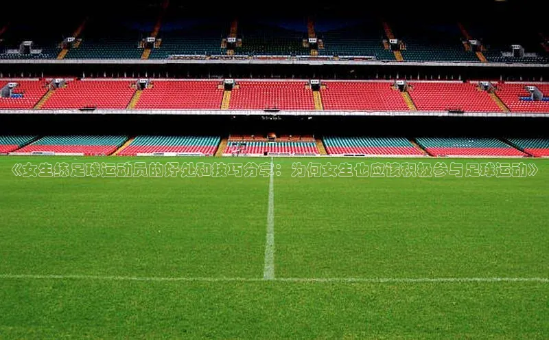 南宫c7官方网站入口注册百度搜索资源平台《女生练足球运动员的好处和技巧分享：为何女生也应该积极参与足球运动》