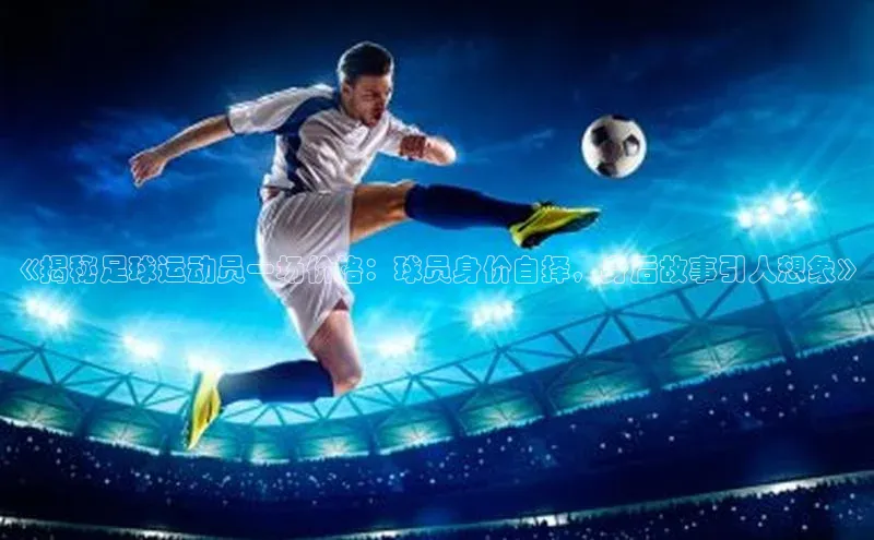 NG相信品牌的力量官网哇咔哇咔文化《揭秘足球运动员一场价格：球员身价自择，身后故事引人想象》