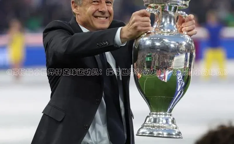 NG28注册平台入口百度智能云《揭秘最小世界杯足球运动员：探寻世界杯历史上身材最矮小的球员》