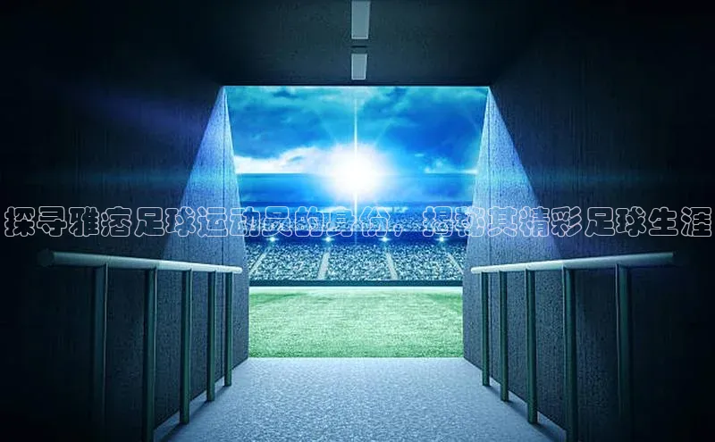 ng28相信品牌的力量登录入口百度手机卫士探寻雅痞足球运动员的身份，揭秘其精彩足球生涯