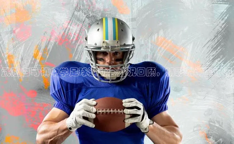 南宫pg娱乐电子游戏官网文心一言武隆白马镇中学足球运动会盛况回顾，精彩瞬间全记录