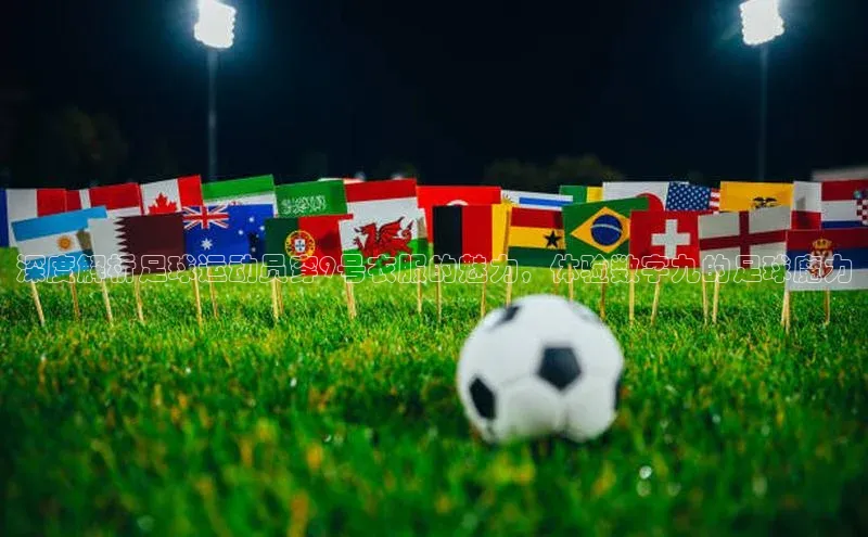 南宫pg娱乐电子游戏官网彩讯股份深度解析足球运动员穿9号衣服的魅力，体验数字九的足球魔力