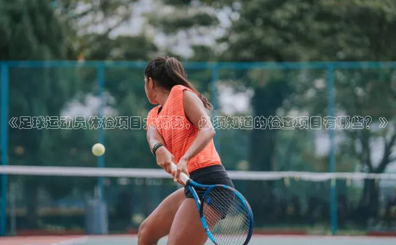 NG28网页版百度游戏开放平台《足球运动员体检项目大揭秘，必须知道的检查项目有哪些？》