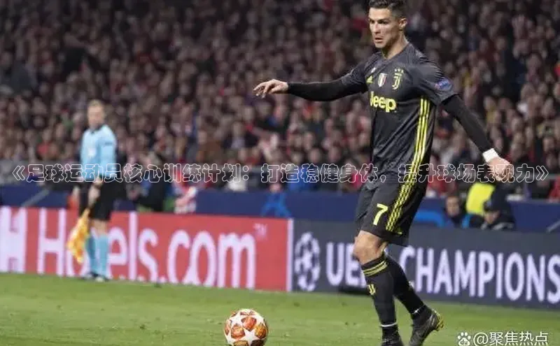 ng28游戏官网平台百度信誉《足球运动员核心训练计划：打造稳健身体，提升球场表现力》