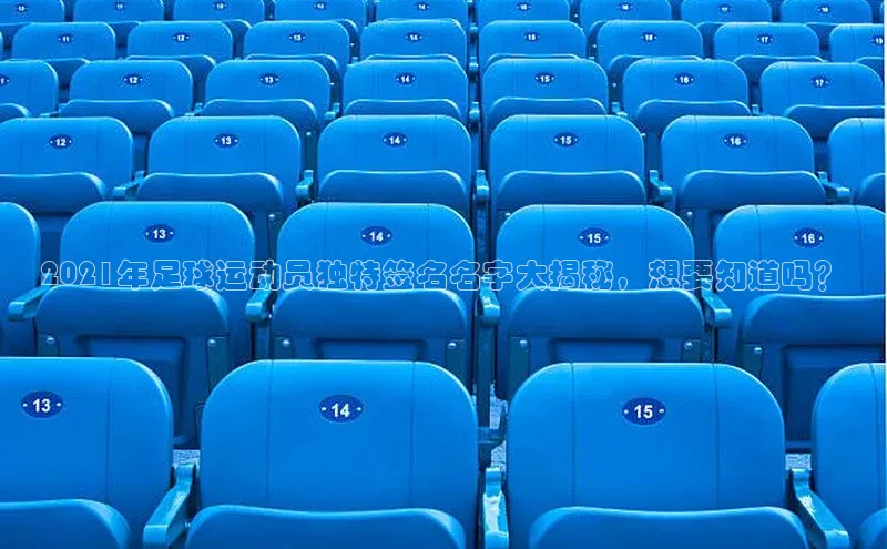 ng28相信品牌的力量网页一径科技2021年足球运动员独特签名名字大揭秘，想要知道吗？