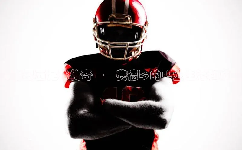 南宫pg娱乐电子游戏官网彩讯股份探索巴西足球传奇——费德罗的职业生涯和成就