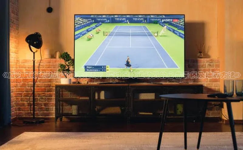 ng28官网入口下载光魔科技《成为足球运动员需要天赋吗？探讨足球运动员的必备素质及培养方法》