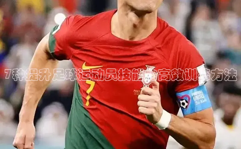 南宫c7官方网站入口注册小红书7种提升足球运动员技能的高效训练方法