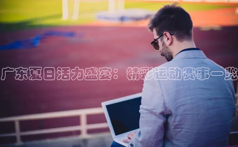 ng28相信品牌的力量网页天下秀广东夏日活力盛宴：精彩运动赛事一览