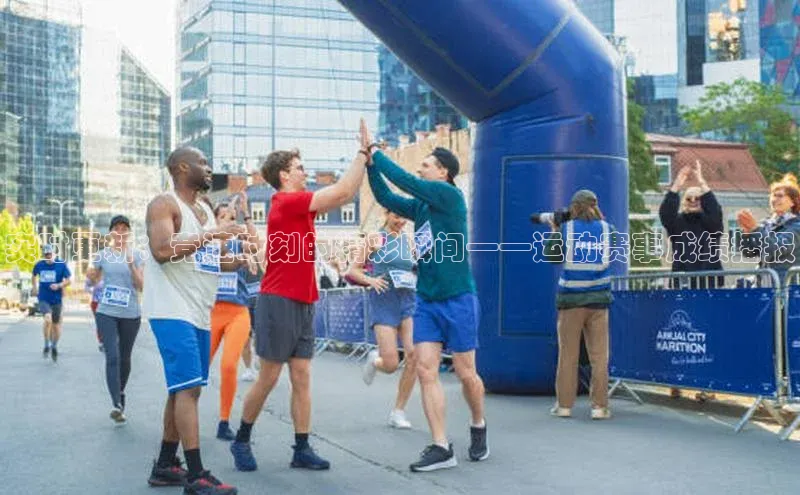 南宫28娱乐相信品牌的力量云创智行实时更新：竞速时刻的精彩瞬间——运动赛事成绩播报