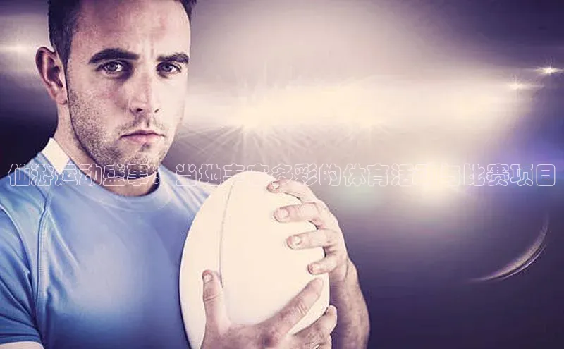 ng28苹果下载汉得信息仙游运动盛事：当地丰富多彩的体育活动与比赛项目