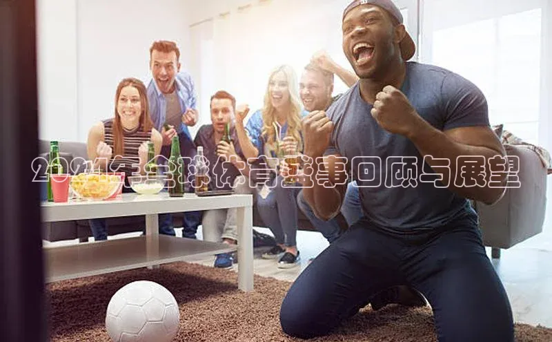 NG相信品牌的力量官网百度大脑2024年全球体育盛事回顾与展望