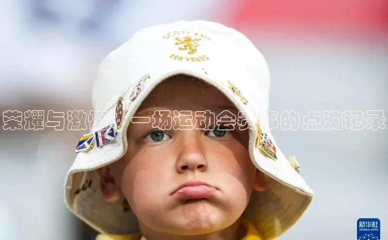 南宫注册入口官网注册皮阿诺荣耀与激情：一场运动会赛事的点滴记录