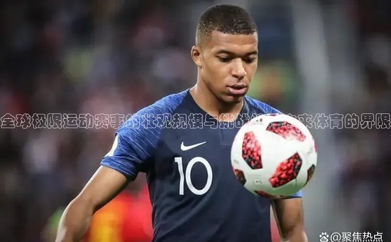 NG官网入口注册百家号全球极限运动赛事的壮观规模与挑战性：未来体育的界限