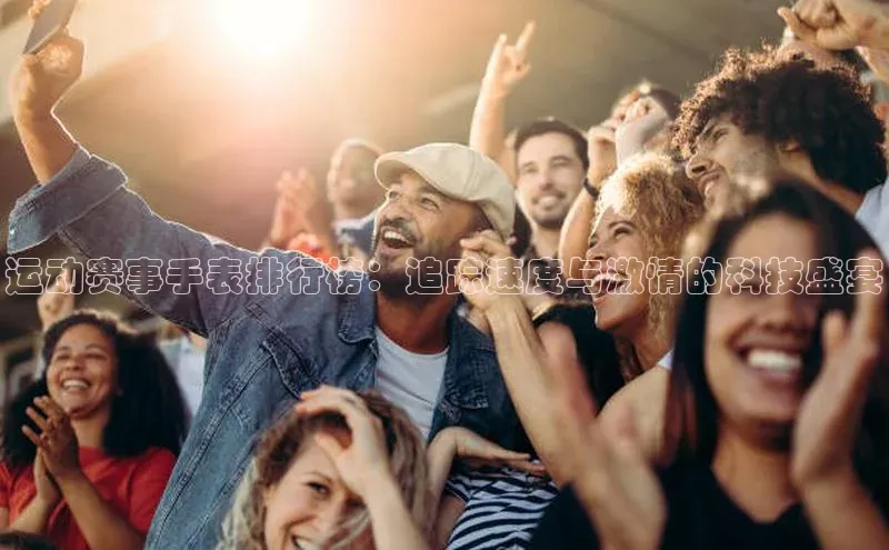 南宫ng28官网入口最新版本小米运动赛事手表排行榜：追踪速度与激情的科技盛宴