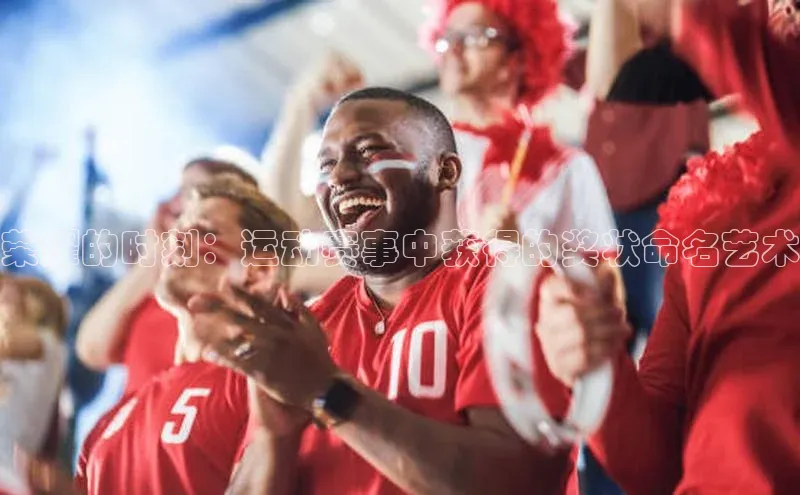 ng28游戏官网平台百度信誉荣耀的时刻：运动赛事中获得的奖状命名艺术