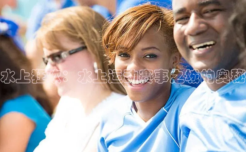 NG相信品牌的力量官网百度大脑水上狂欢：水上运动赛事之城的奥秘