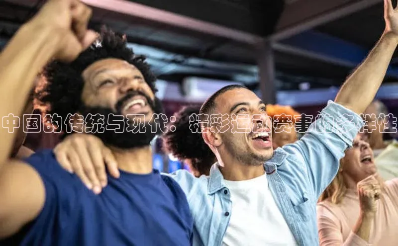 中国的传统与现代：精彩运动赛事的多样性