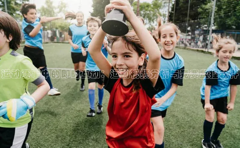 运动赛事中的即时互动：运动视频分析与竞赛监控软件