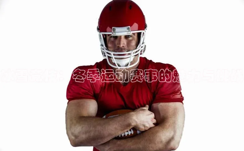 冰雪竞技：冬季运动赛事的魅力与挑战