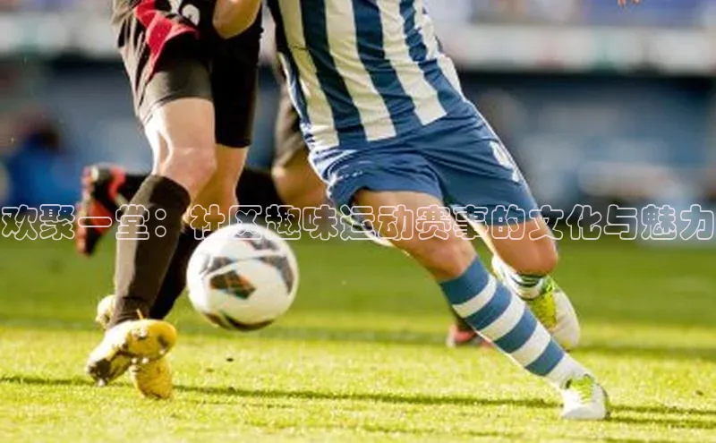 欢聚一堂：社区趣味运动赛事的文化与魅力