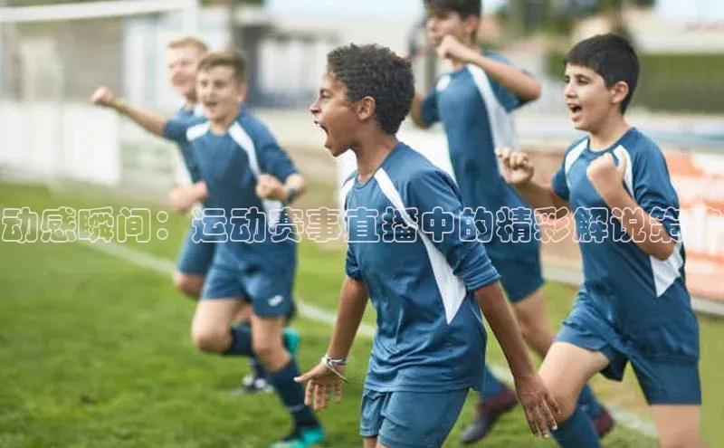 动感瞬间：运动赛事直播中的精彩解说策略