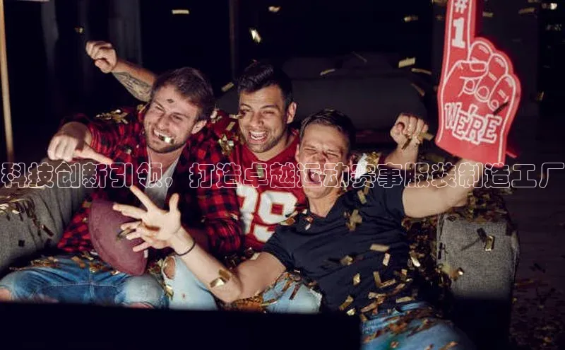 科技创新引领，打造卓越运动赛事服装制造工厂