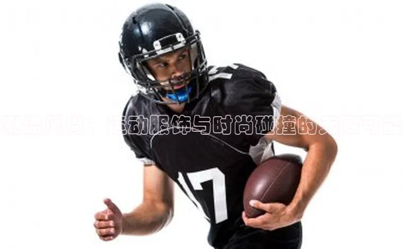 潮流风尚：运动服饰与时尚碰撞的无限可能