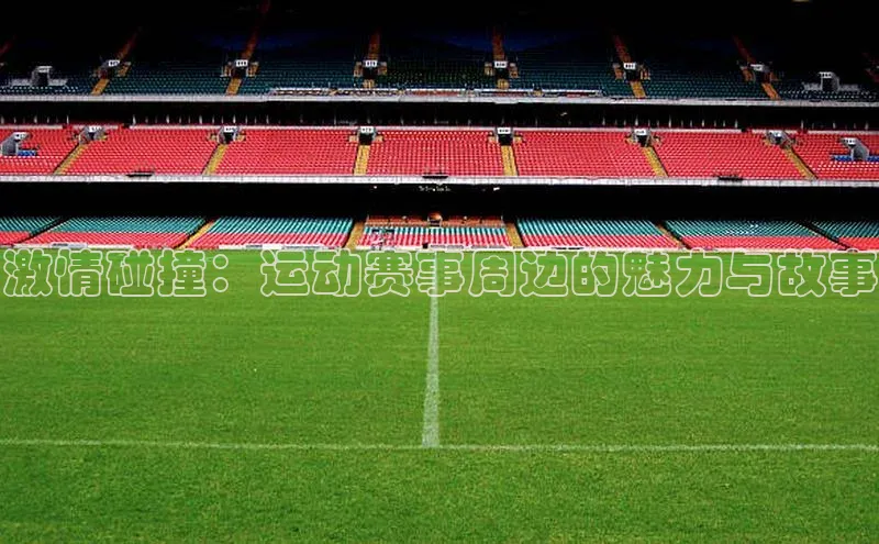 激情碰撞：运动赛事周边的魅力与故事