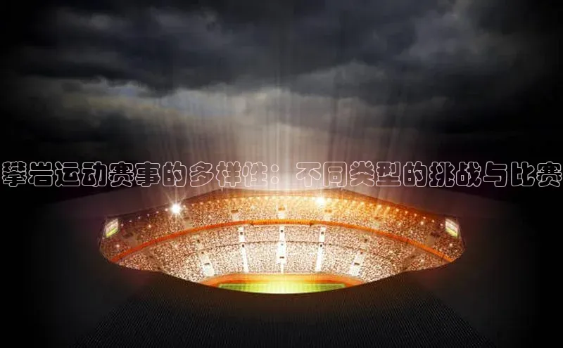 攀岩运动赛事的多样性：不同类型的挑战与比赛