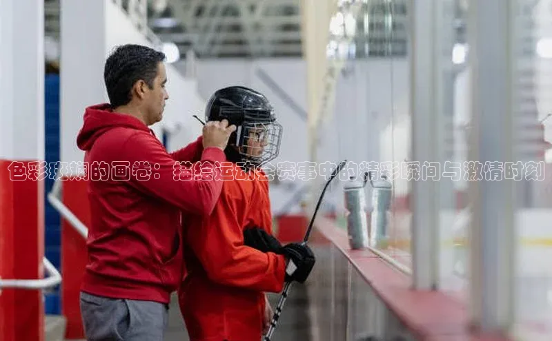 色彩斑斓的画卷：描绘运动会赛事中的精彩瞬间与激情时刻