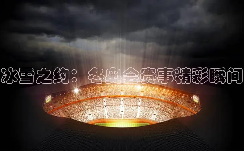 冰雪之约：冬奥会赛事精彩瞬间