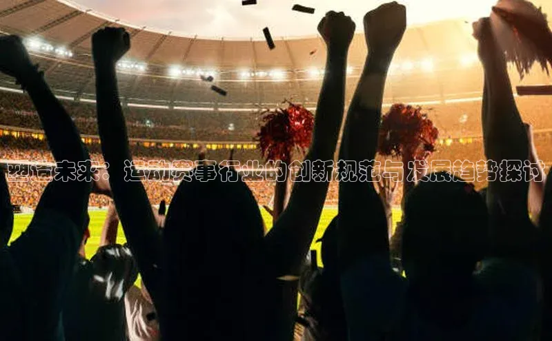 塑造未来：运动赛事行业的创新规范与发展趋势探讨