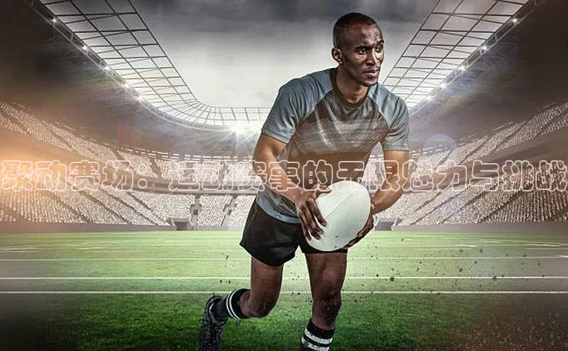聚动赛场：运动赛事的无限魅力与挑战