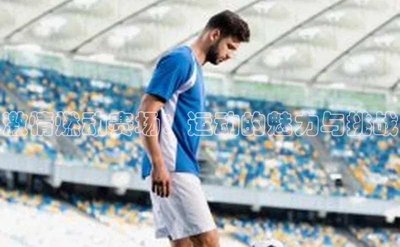 激情燃动赛场：运动的魅力与挑战