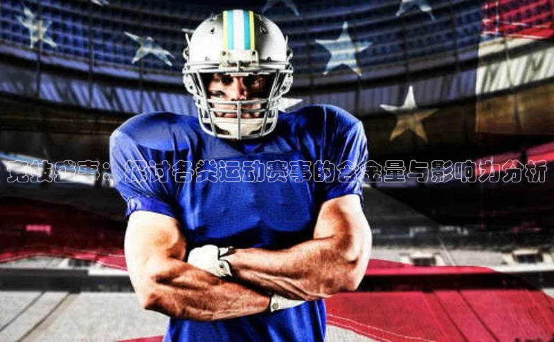 竞技盛事：探讨各类运动赛事的含金量与影响力分析
