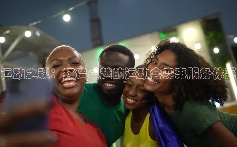运动之魂：打造卓越的运动会赛事服务体系