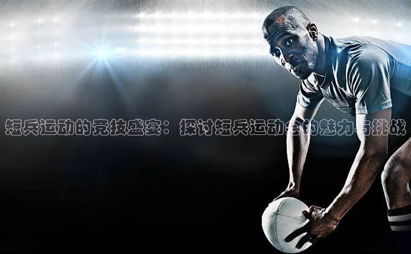 短兵运动的竞技盛宴：探讨短兵运动会的魅力与挑战