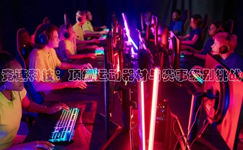 竞速科技：顶级运动器材与赛事级别挑战