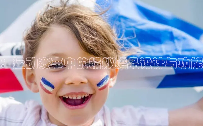 ：运动赛事中的精妙赠品设计与功能