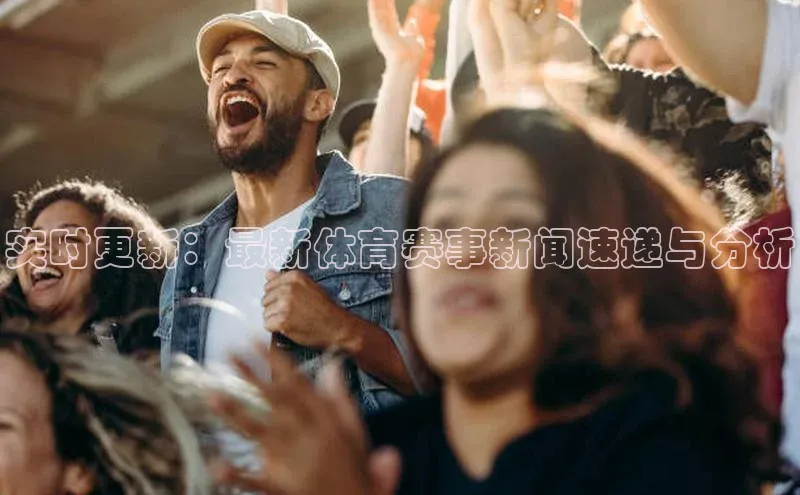 实时更新：最新体育赛事新闻速递与分析