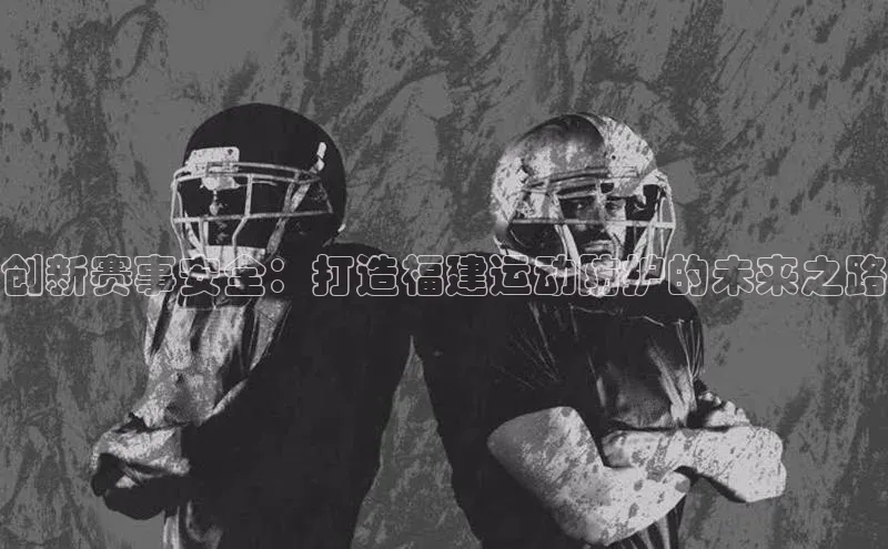 创新赛事安全：打造福建运动防护的未来之路