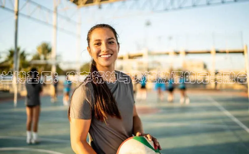 兰博基尼：赛车精神与赛道激情的完美融合