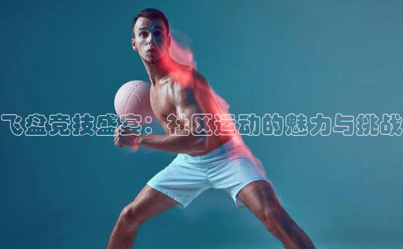 飞盘竞技盛宴：社区运动的魅力与挑战