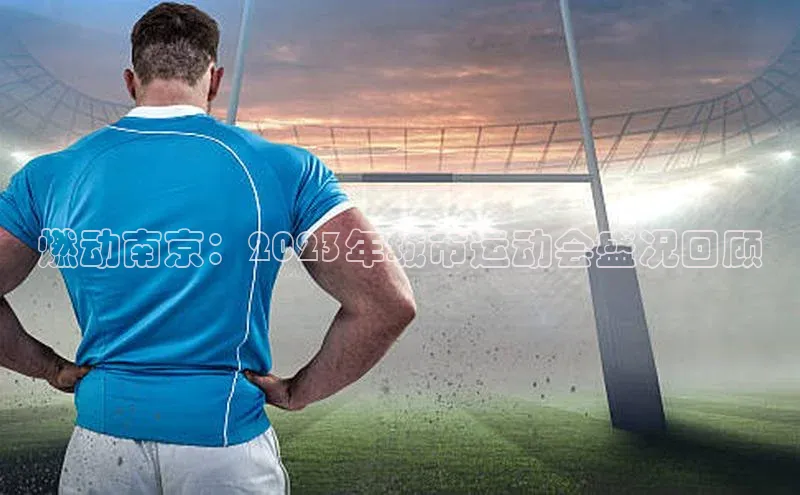 燃动南京：2023年城市运动会盛况回顾