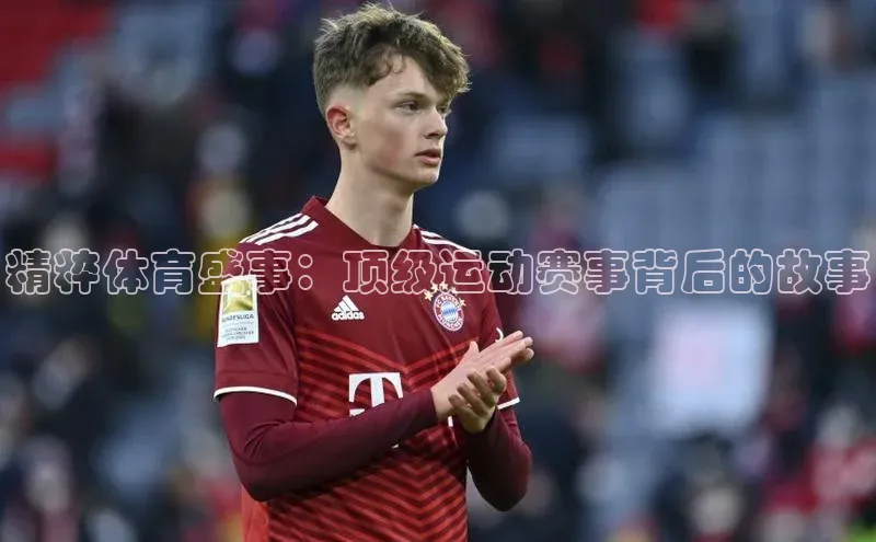精粹体育盛事：顶级运动赛事背后的故事