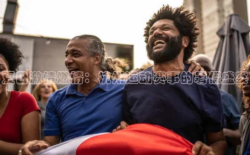 夏日激情燃情：杭州运动赛事的暑假盛宴