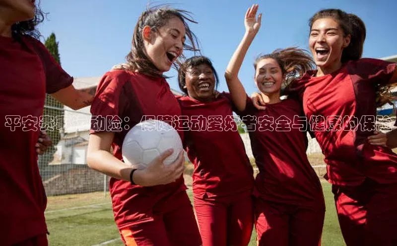 平安赛事运动险：保障运动爱好者安全与健康的保险