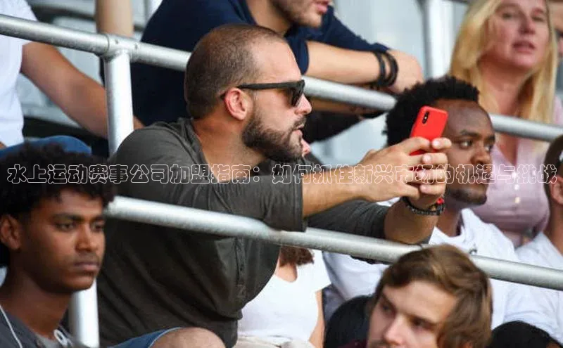 水上运动赛事公司加盟指南：如何抓住新兴市场的机遇与挑战