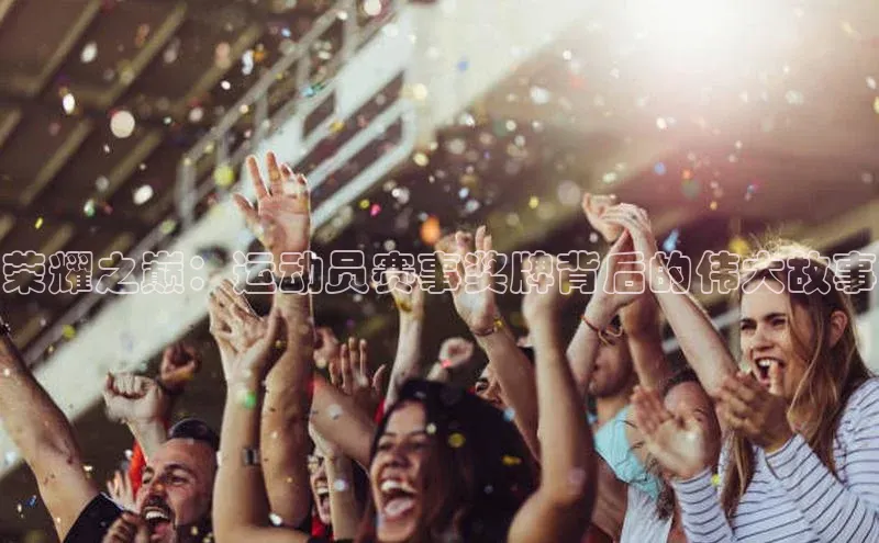 荣耀之巅：运动员赛事奖牌背后的伟大故事